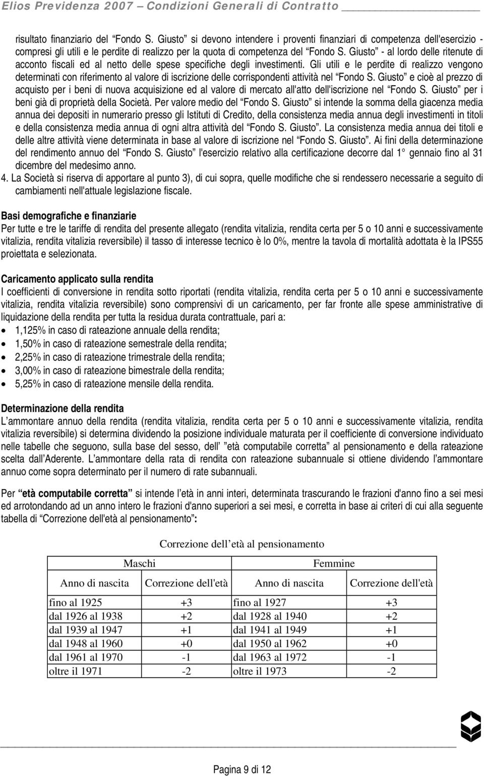 Gli utili e le perdite di realizzo vengono determinati con riferimento al valore di iscrizione delle corrispondenti attività nel Fondo S.