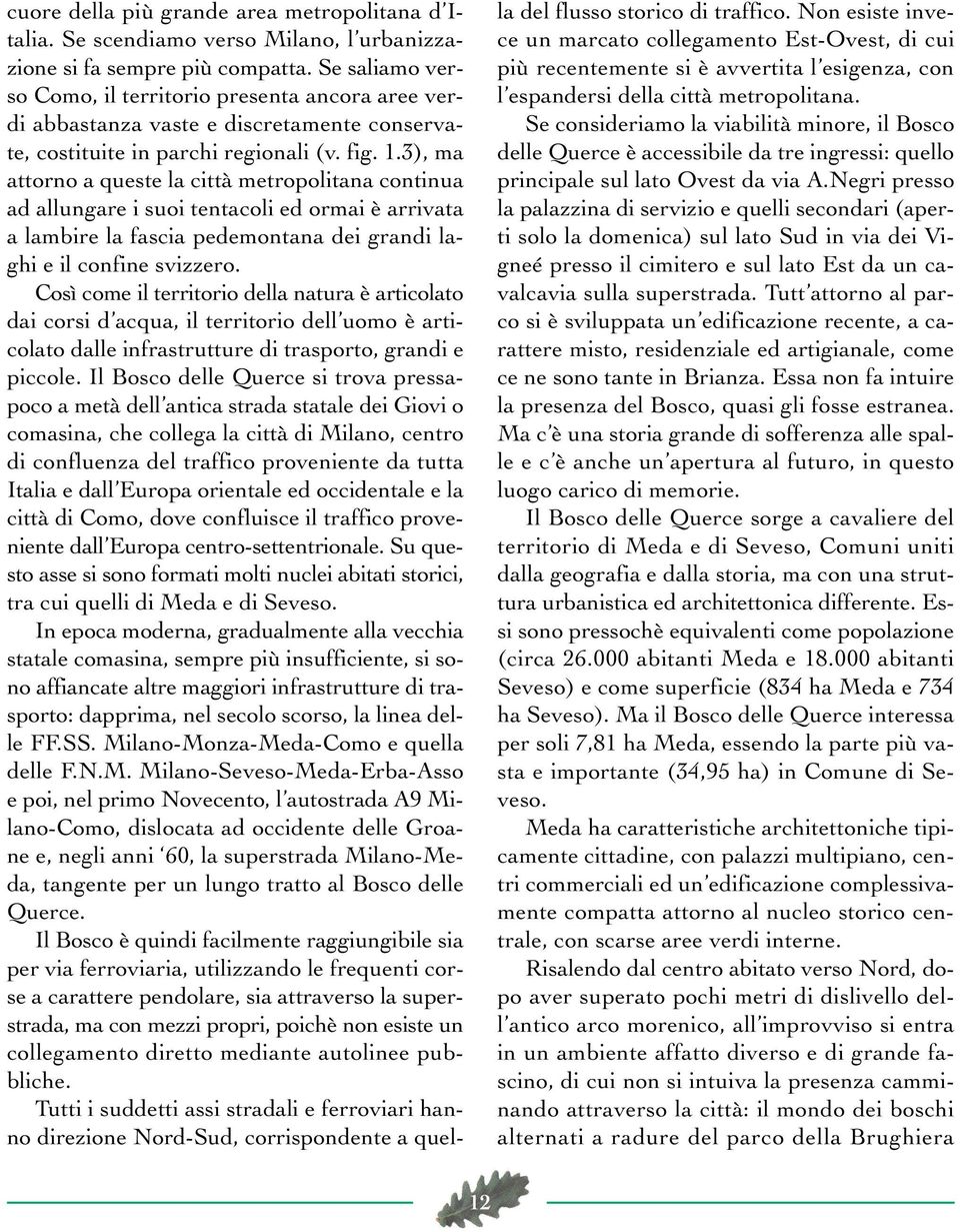 3), ma attorno a queste la città metropolitana continua ad allungare i suoi tentacoli ed ormai è arrivata a lambire la fascia pedemontana dei grandi laghi e il confine svizzero.