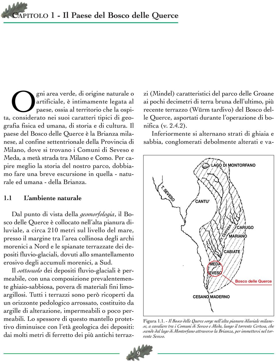 Il paese del Bosco delle Querce è la Brianza milanese, al confine settentrionale della Provincia di Milano, dove si trovano i Comuni di Seveso e Meda, a metà strada tra Milano e Como.