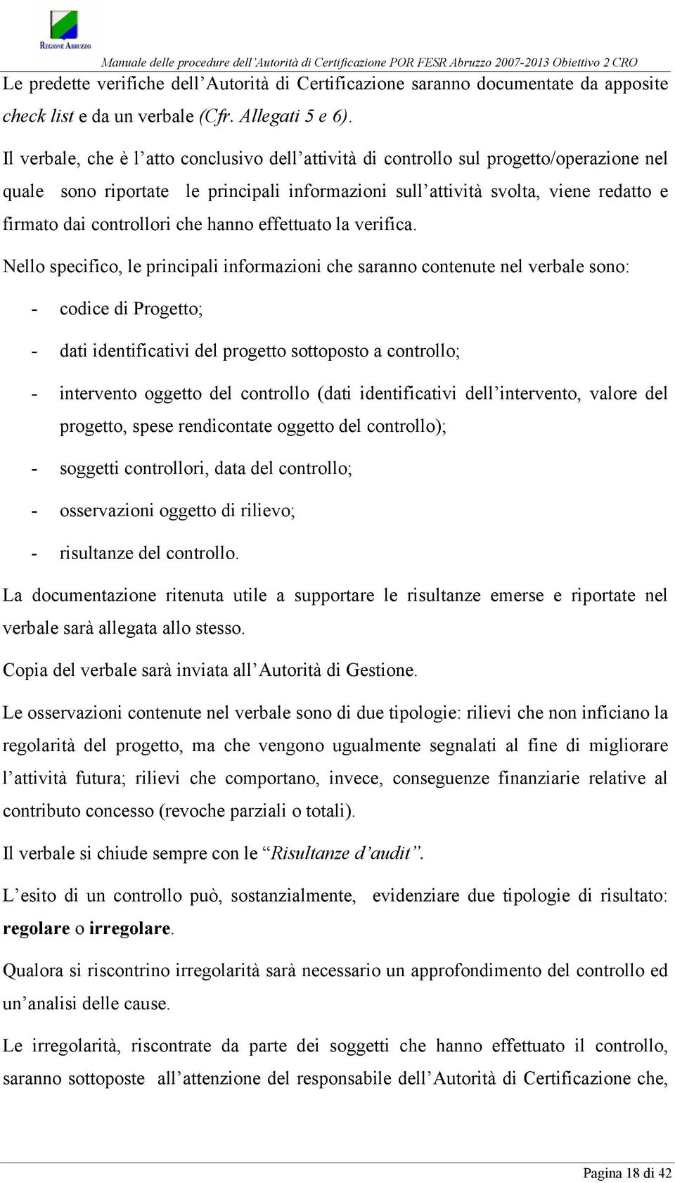 Il verbale, che è l atto conclusivo dell attività di controllo sul progetto/operazione nel quale sono riportate le principali informazioni sull attività svolta, viene redatto e firmato dai