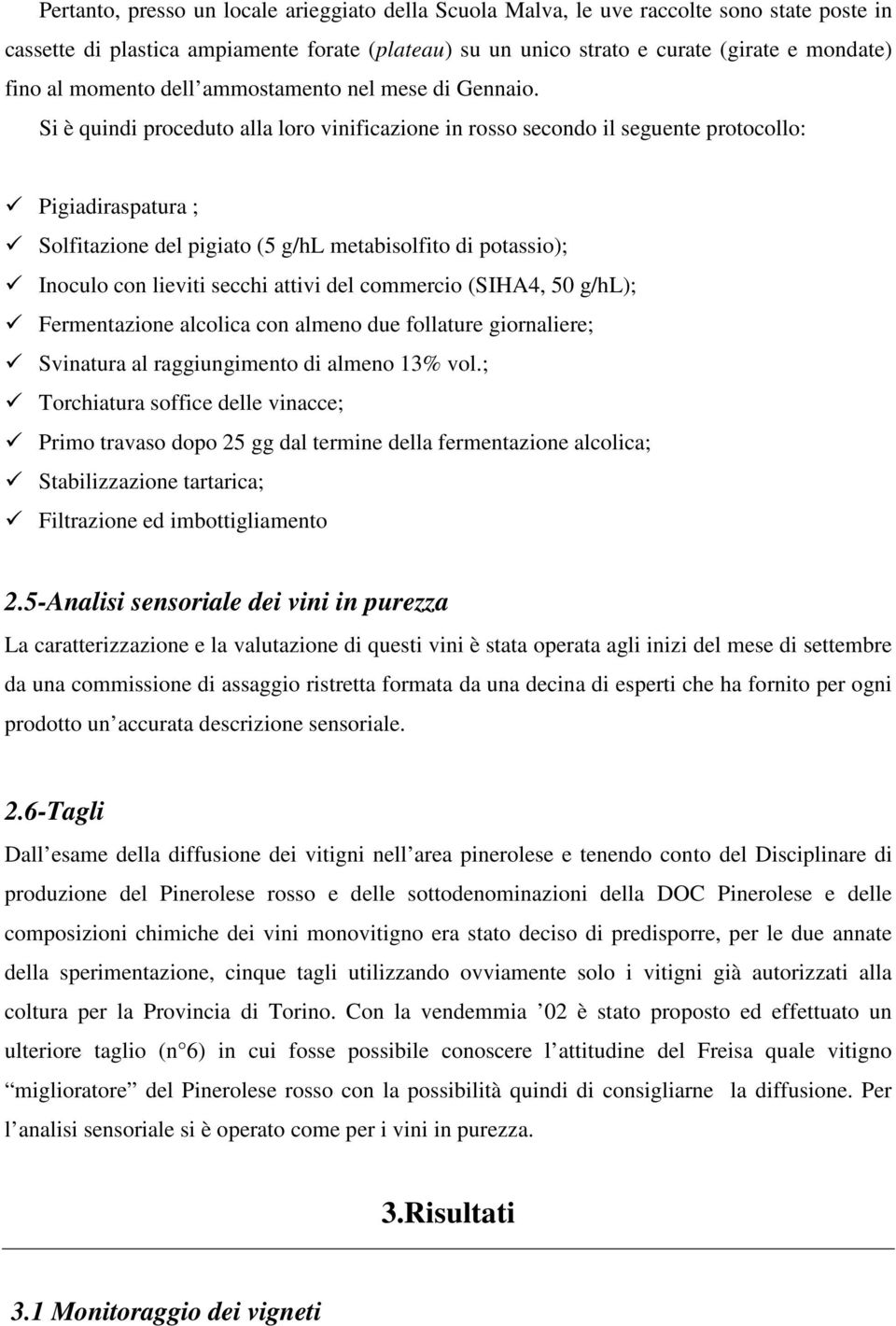 Si è quindi proceduto alla loro vinificazione in rosso secondo il seguente protocollo: Pigiadiraspatura ; Solfitazione del pigiato (5 g/hl metabisolfito di potassio); Inoculo con lieviti secchi