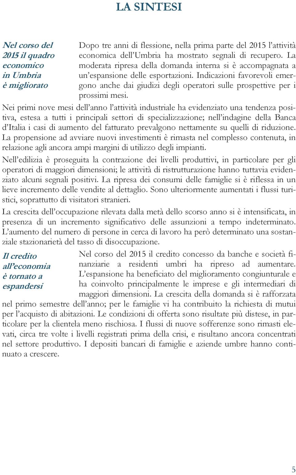 Nei primi nove mesi dell anno l attività industriale ha evidenziato una tendenza positiva, estesa a tutti i principali settori di specializzazione; nell indagine della Banca d Italia i casi di