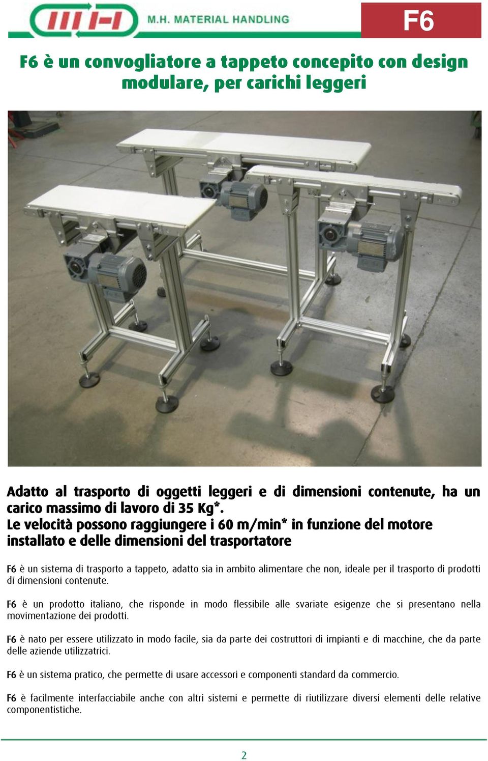 ideale per il trasporto di prodotti di dimensioni contenute. F6 è un prodotto italiano, che risponde in modo flessibile alle svariate esigenze che si presentano nella movimentazione dei prodotti.