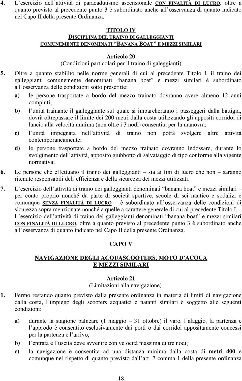 Oltre a quanto stabilito nelle norme generali di cui al precedente Titolo I, il traino dei galleggianti comunemente denominati banana boat e mezzi similari è subordinato all osservanza delle