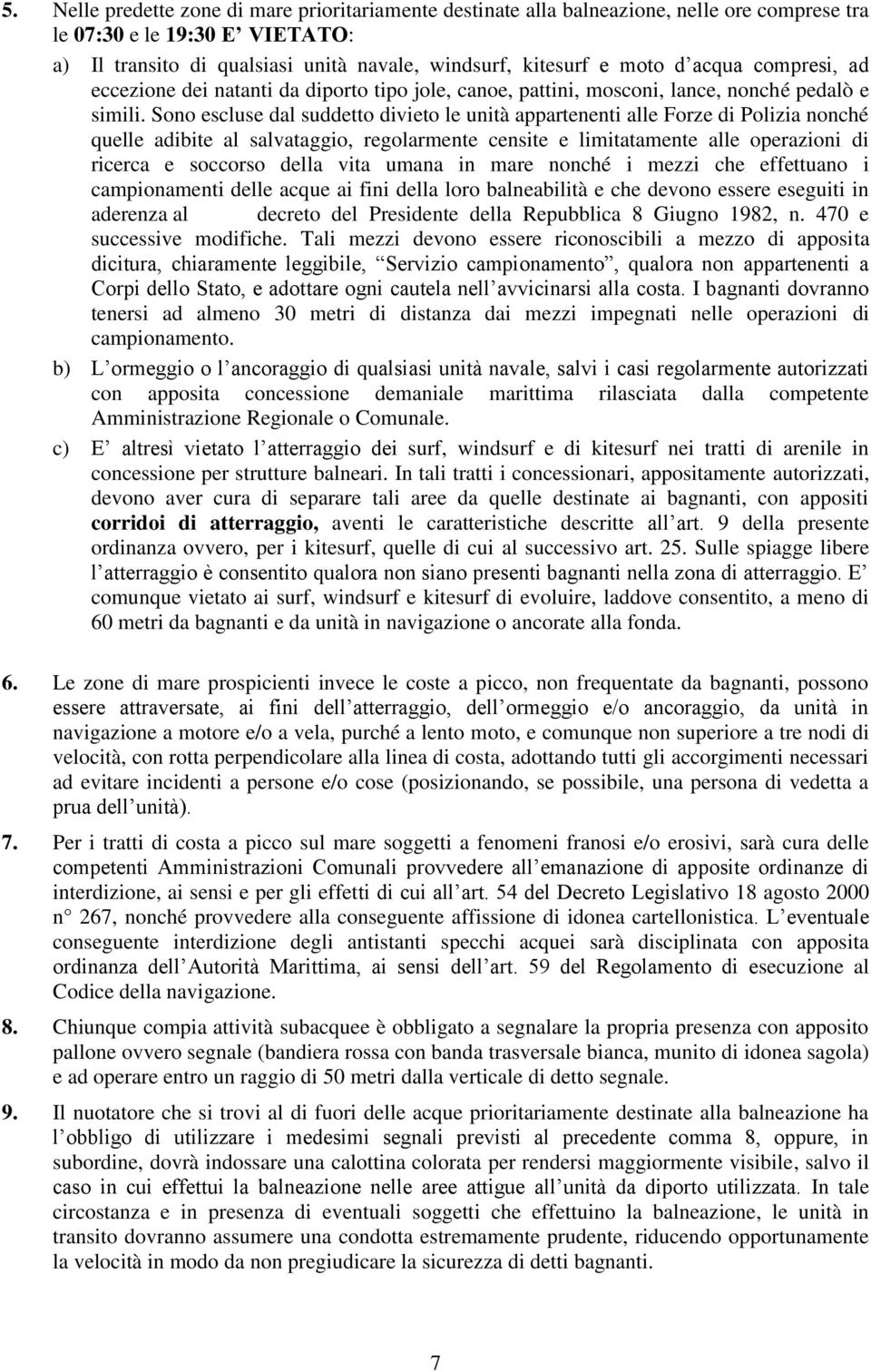 Sono escluse dal suddetto divieto le unità appartenenti alle Forze di Polizia nonché quelle adibite al salvataggio, regolarmente censite e limitatamente alle operazioni di ricerca e soccorso della