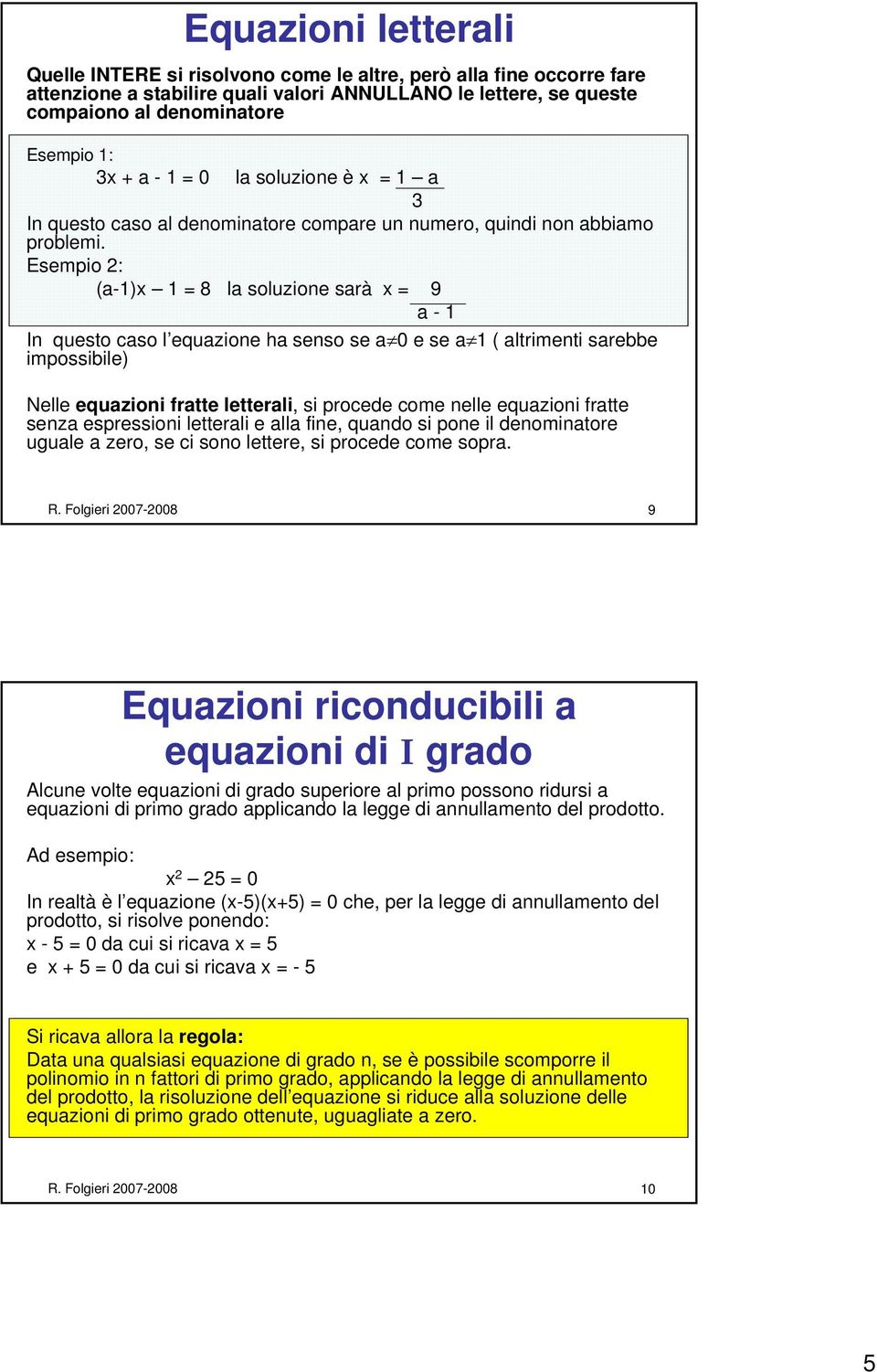 Esempio : (a-1)x 1 = 8 la soluzione sarà x = 9 a - 1 In questo caso l equazione ha senso se a 0 e se a 1 ( altrimenti sarebbe impossibile) Nelle equazioni fratte letterali, si procede come nelle