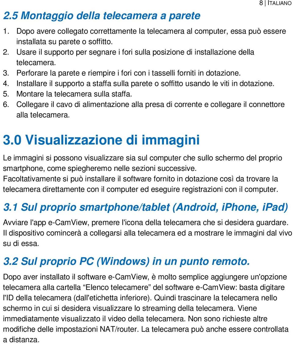 Installare il supporto a staffa sulla parete o soffitto usando le viti in dotazione. 5. Montare la telecamera sulla staffa. 6.