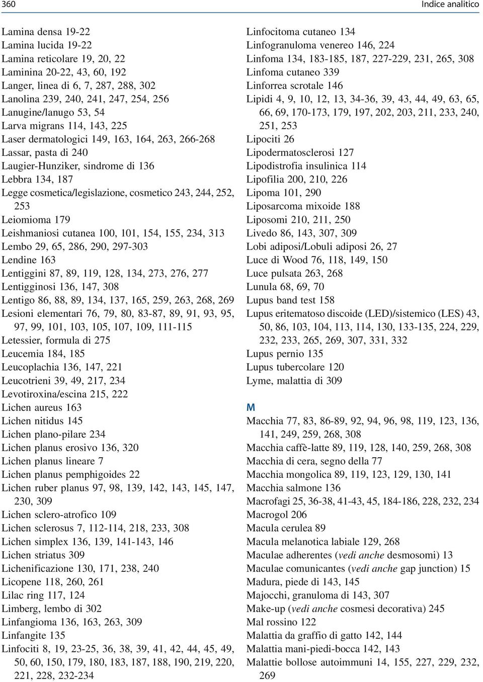 cosmetico 243, 244, 252, 253 Leiomioma 179 Leishmaniosi cutanea 100, 101, 154, 155, 234, 313 Lembo 29, 65, 286, 290, 297-303 Lendine 163 Lentiggini 87, 89, 119, 128, 134, 273, 276, 277 Lentigginosi
