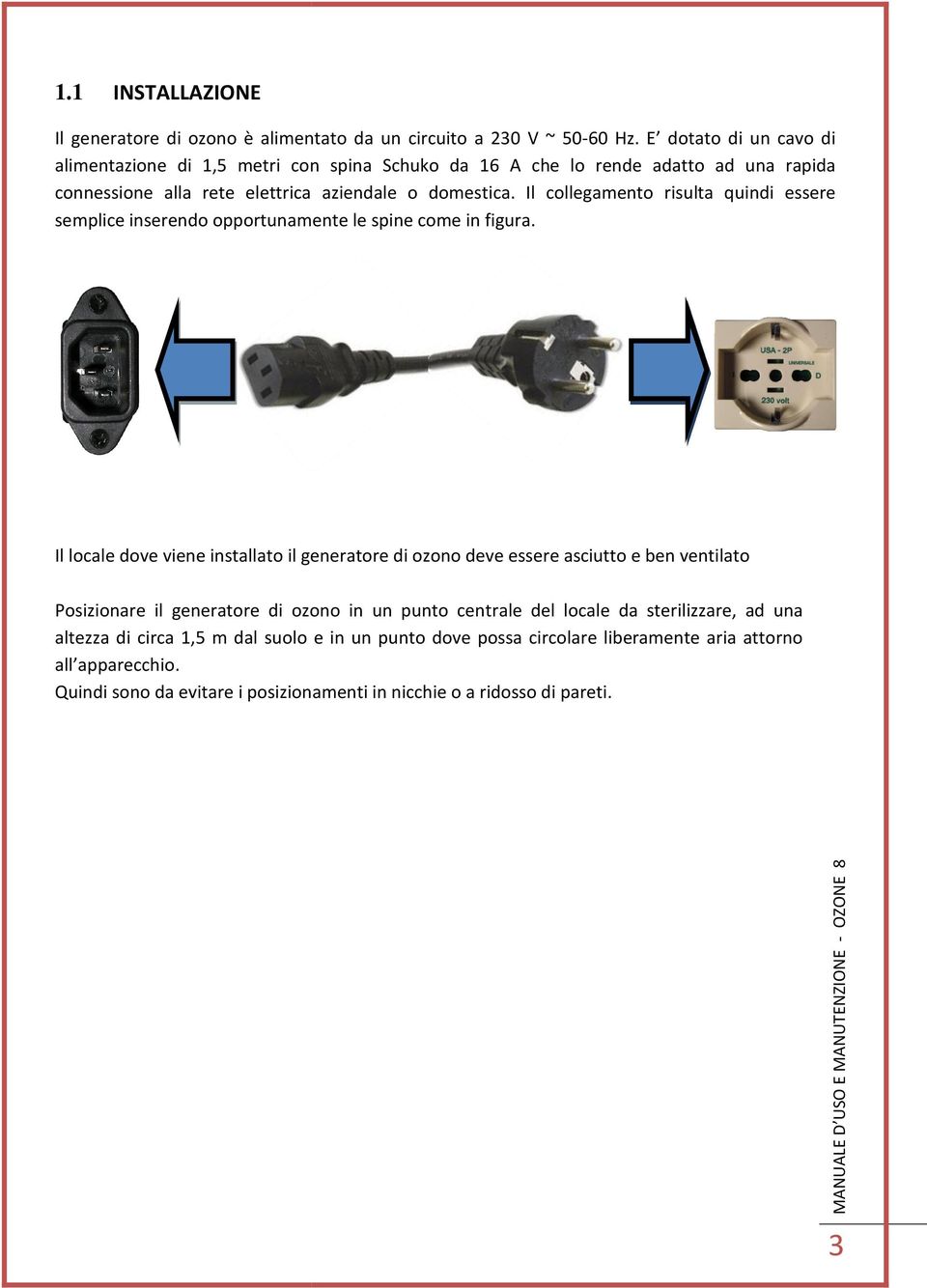 Il collegamento risulta quindi essere semplice inserendo opportunamente le spine come in figura.