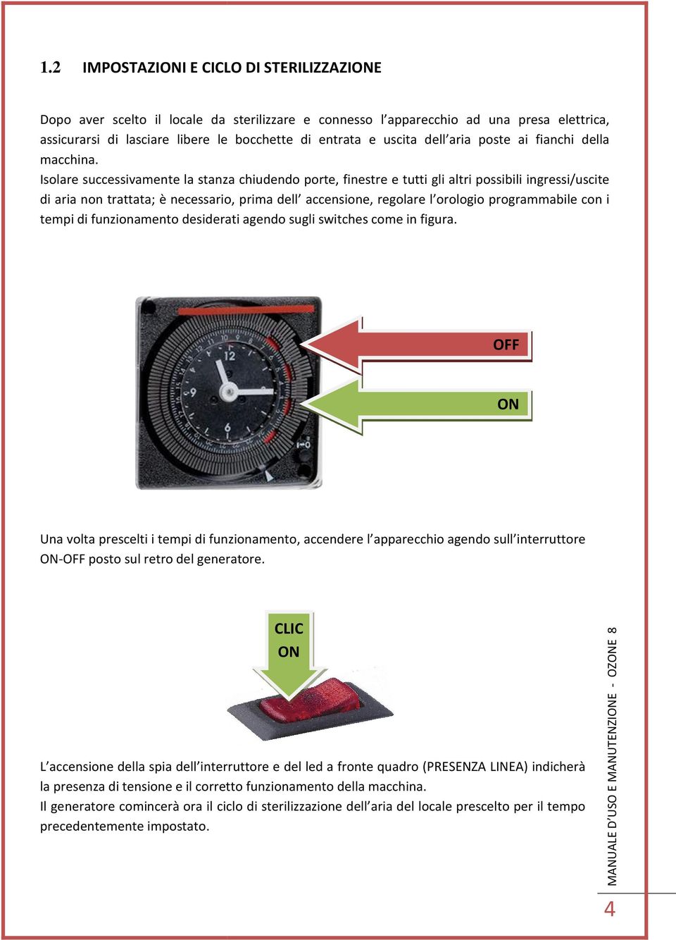 Isolare successivamente la stanza chiudendo porte, finestre e tutti gli altri possibili ingressi/uscite di aria non trattata; è necessario, prima dell accensione, regolare l orologio programmabile