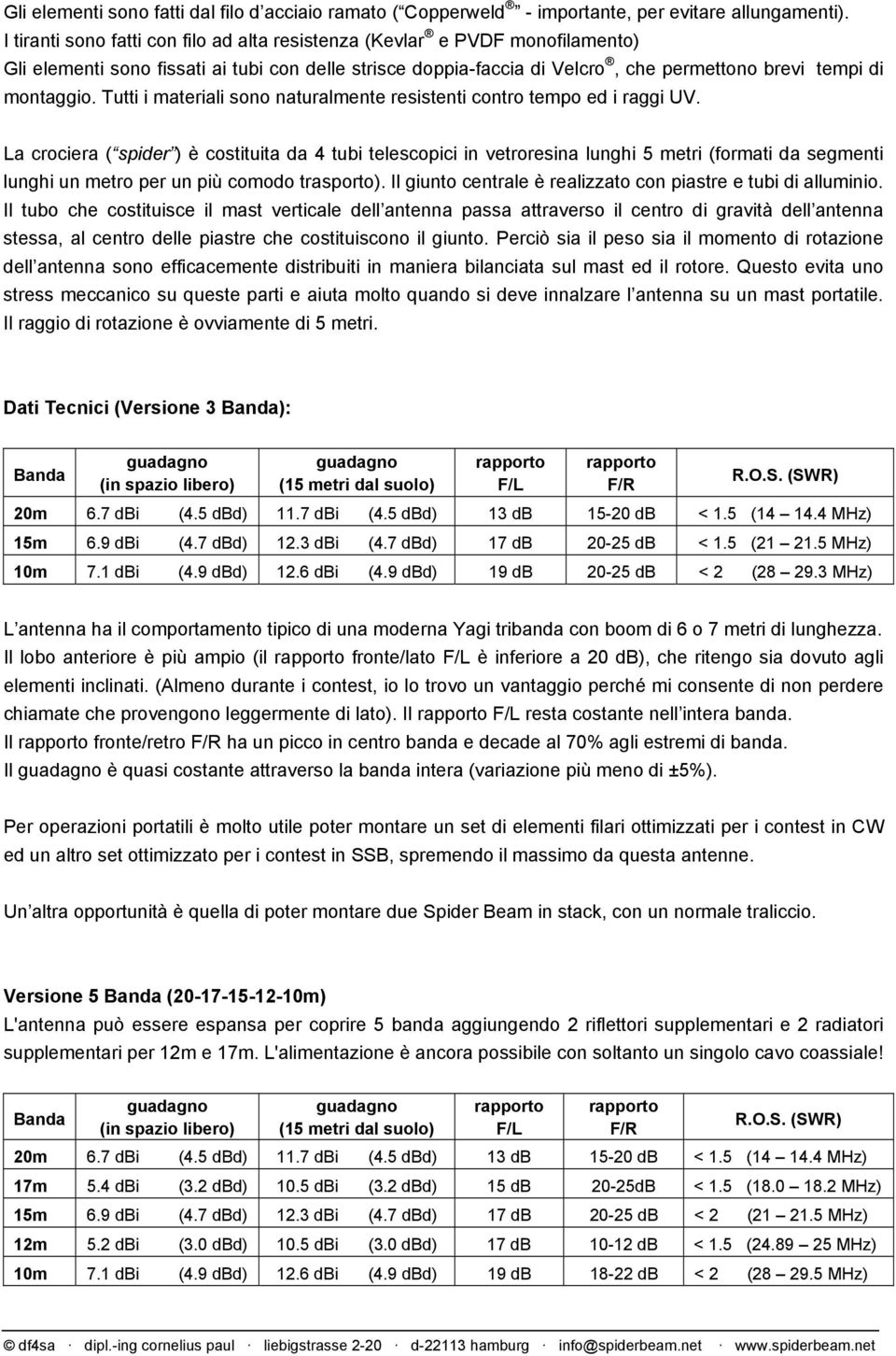 Tutti i materiali sono naturalmente resistenti contro tempo ed i raggi UV.