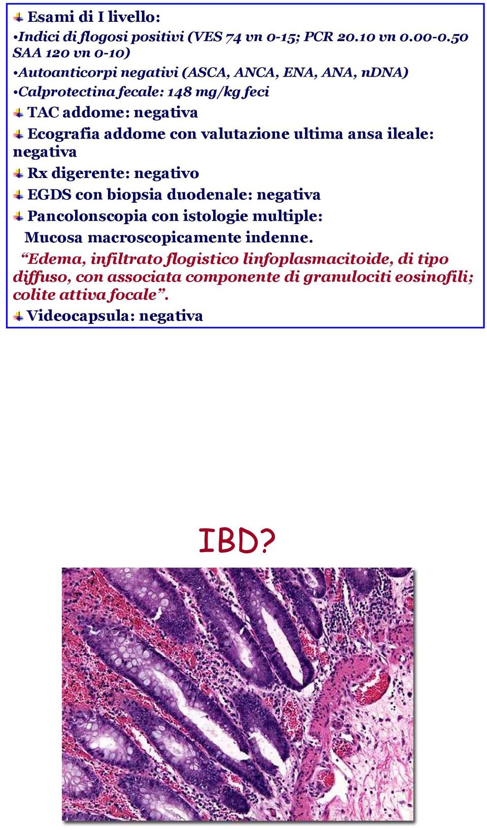 addome con valutazione ultima ansa ileale: negativa Rx digerente: negativo EGDS con biopsia duodenale: negativa Pancolonscopia con istologie