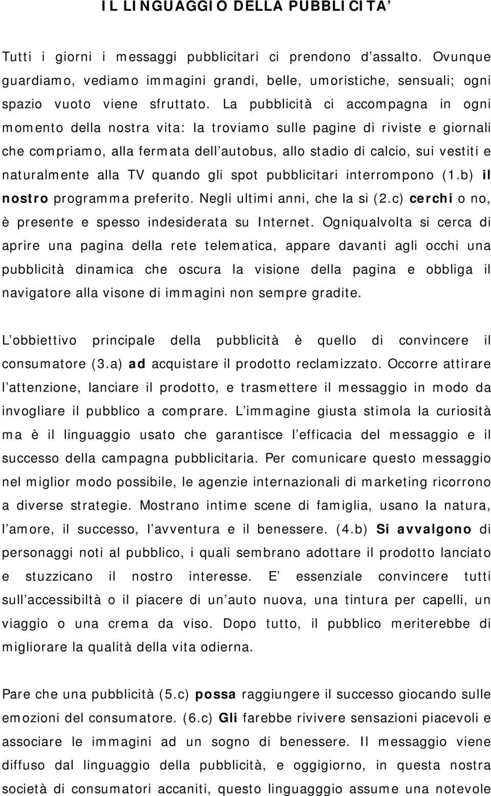 La pubblicità ci accompagna in ogni momento della nostra vita: la troviamo sulle pagine di riviste e giornali che compriamo, alla fermata dell autobus, allo stadio di calcio, sui vestiti e