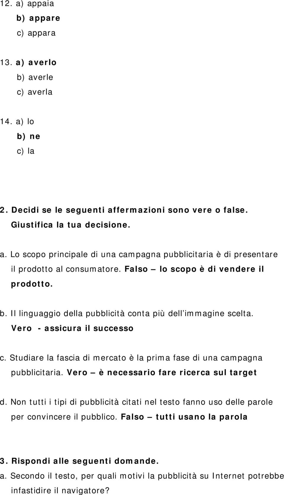 Studiare la fascia di mercato è la prima fase di una campagna pubblicitaria. Vero è necessario fare ricerca sul target d.