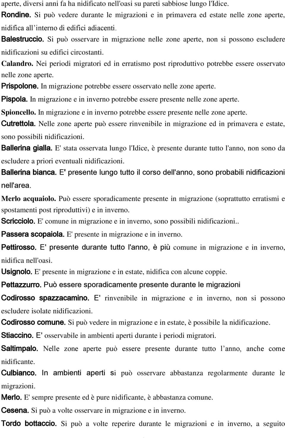 Si può osservare in migrazione nelle zone aperte, non si possono escludere nidificazioni su edifici circostanti. Calandro.