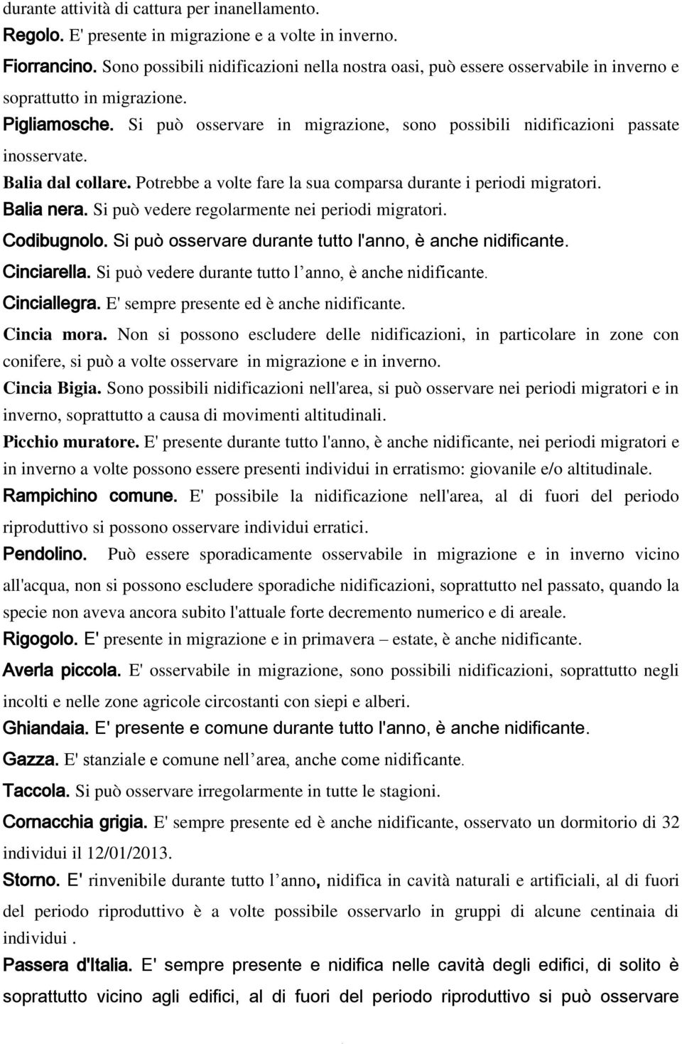 Si può osservare in migrazione, sono possibili nidificazioni passate inosservate. Balia dal collare. Potrebbe a volte fare la sua comparsa durante i periodi migratori. Balia nera.