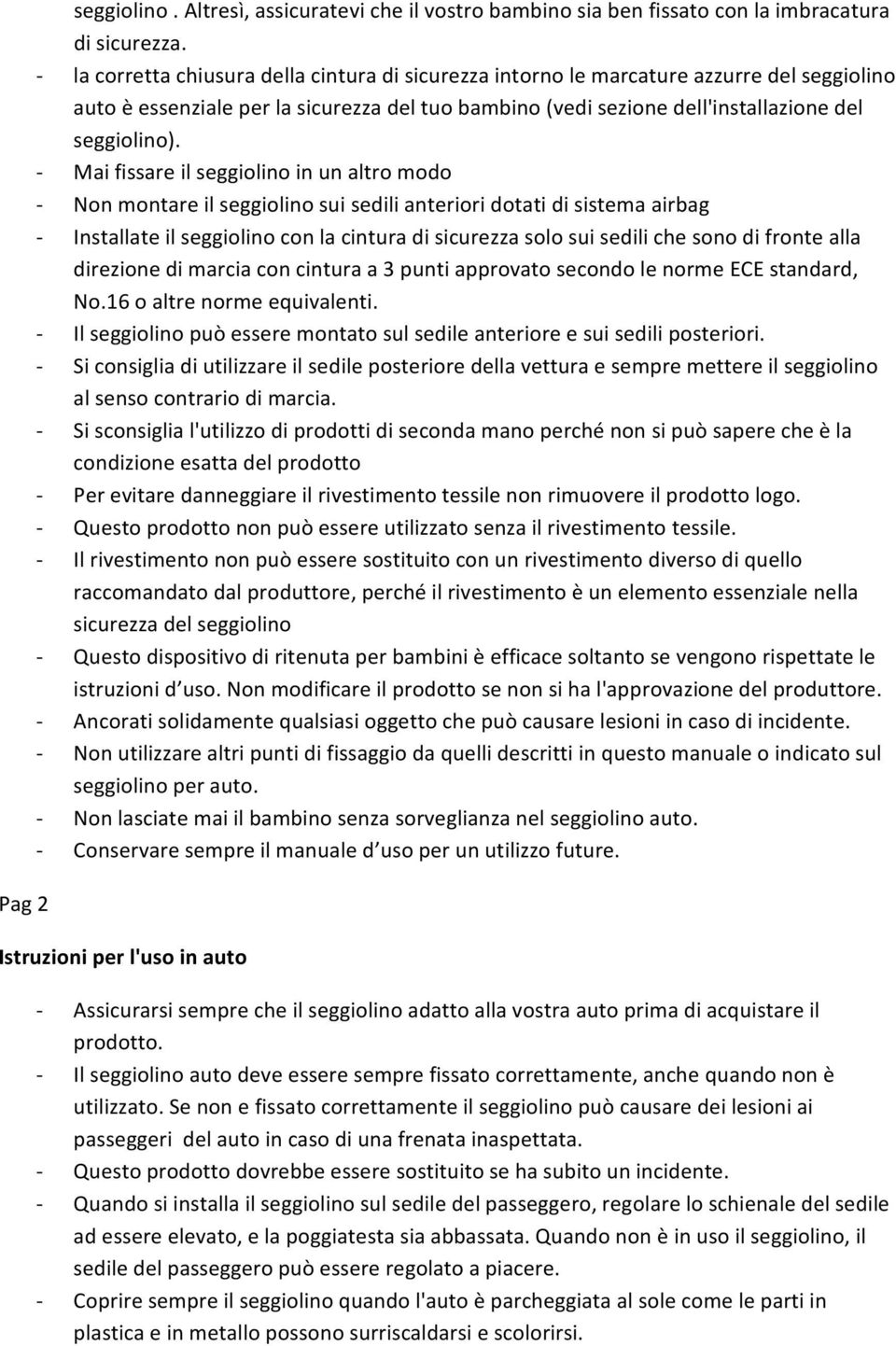 Mai fissare il seggiolino in un altro modo Non montare il seggiolino sui sedili anteriori dotati di sistema airbag Installate il seggiolino con la cintura di sicurezza solo sui sedili che sono di