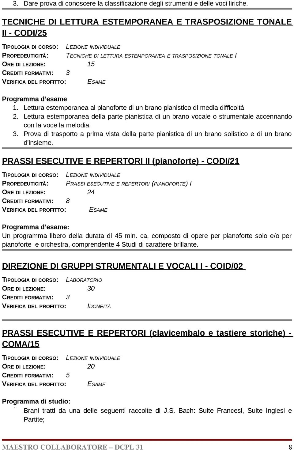 Lettura estemporanea al pianoforte di un brano pianistico di media difficoltà 2. Lettura estemporanea della parte pianistica di un brano vocale o strumentale accennando con la voce la melodia. 3.