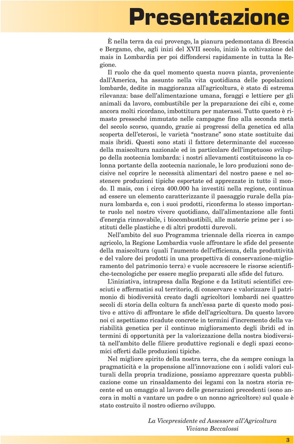 Il ruolo che da quel momento questa nuova pianta, proveniente dall America, ha assunto nella vita quotidiana delle popolazioni lombarde, dedite in maggioranza all agricoltura, è stato di estrema