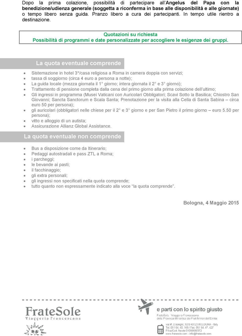 La quota eventuale comprende Sistemazione in hotel 3*/casa religiosa a Roma in camera doppia con servizi; tassa di soggiorno (circa 4 euro a persona a notte); La guida locale (mezza giornata il 1