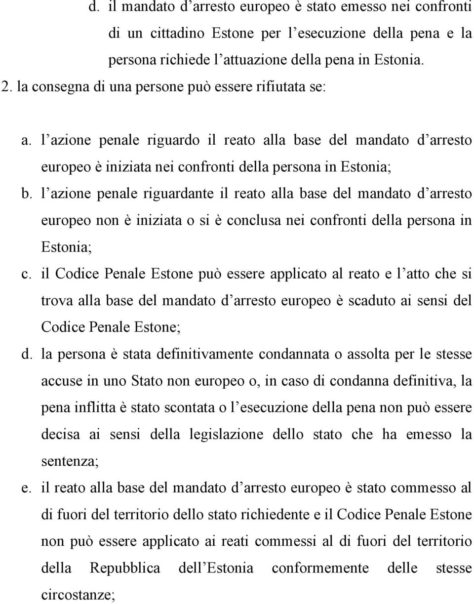 l azione penale riguardante il reato alla base del mandato d arresto europeo non è iniziata o si è conclusa nei confronti della persona in Estonia; c.