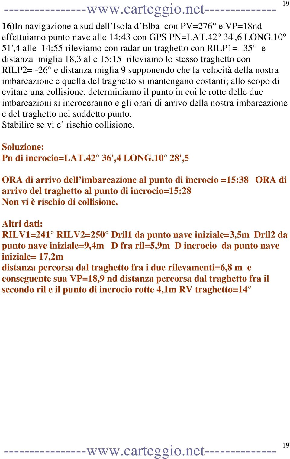 nostra imbarcazione e quella del traghetto si mantengano costanti; allo scopo di evitare una collisione, determiniamo il punto in cui le rotte delle due imbarcazioni si incroceranno e gli orari di