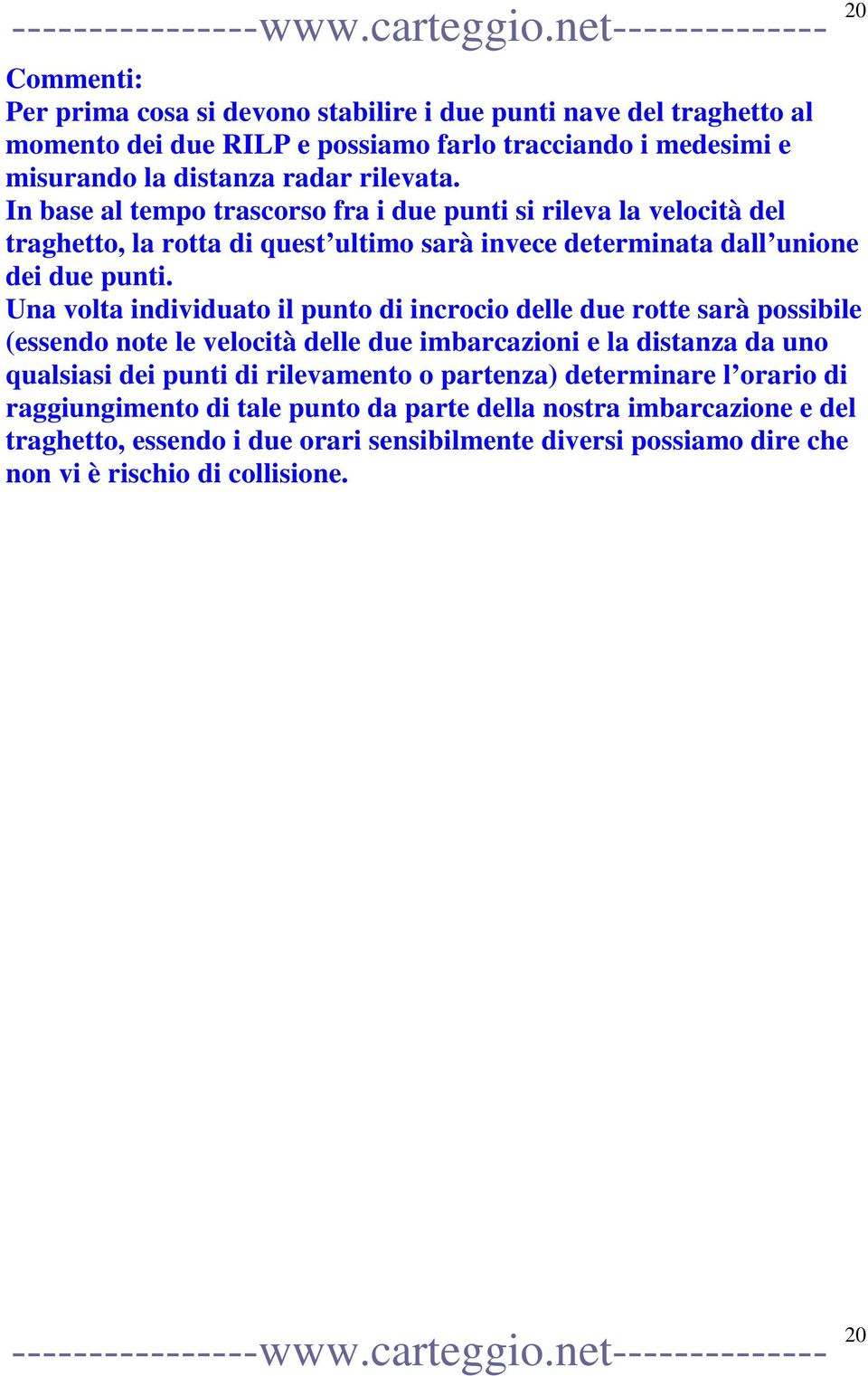 Una volta individuato il punto di incrocio delle due rotte sarà possibile (essendo note le velocità delle due imbarcazioni e la distanza da uno qualsiasi dei punti di rilevamento