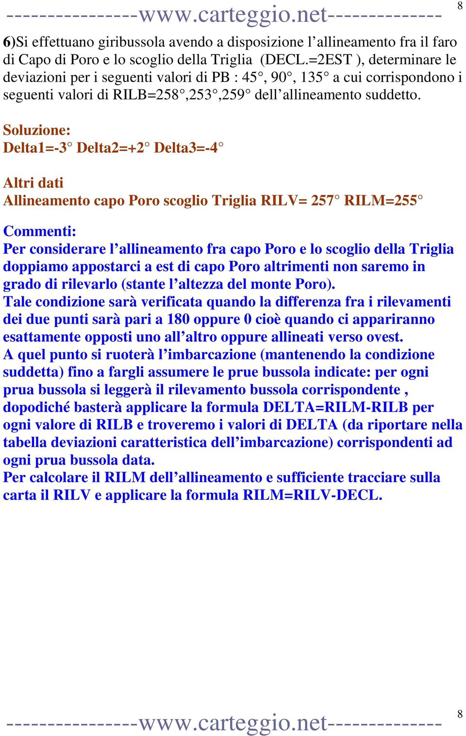 Delta1=-3 Delta2=+2 Delta3=-4 Altri dati Allineamento capo Poro scoglio Triglia RILV= 257 RILM=255 Per considerare l allineamento fra capo Poro e lo scoglio della Triglia doppiamo appostarci a est di