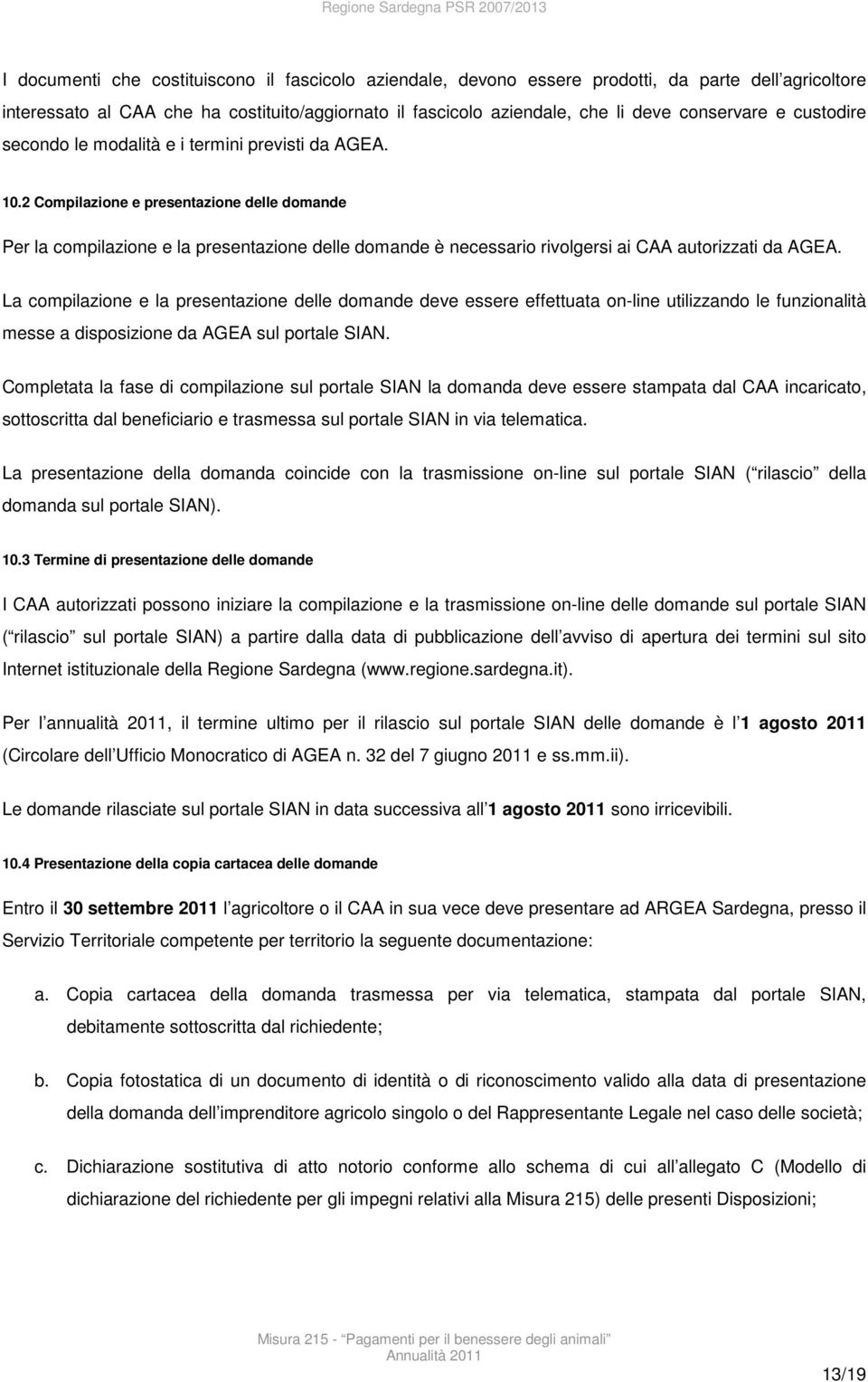 2 Compilazione e presentazione delle domande Per la compilazione e la presentazione delle domande è necessario rivolgersi ai CAA autorizzati da AGEA.