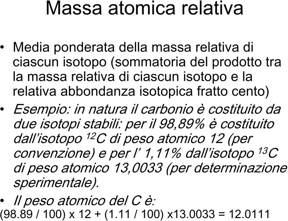 stabili: per il 98,89% è costituito dall isotopo 12 C di peso atomico 12 (per convenzione) e per l 1,11% dall isotopo 13 C di