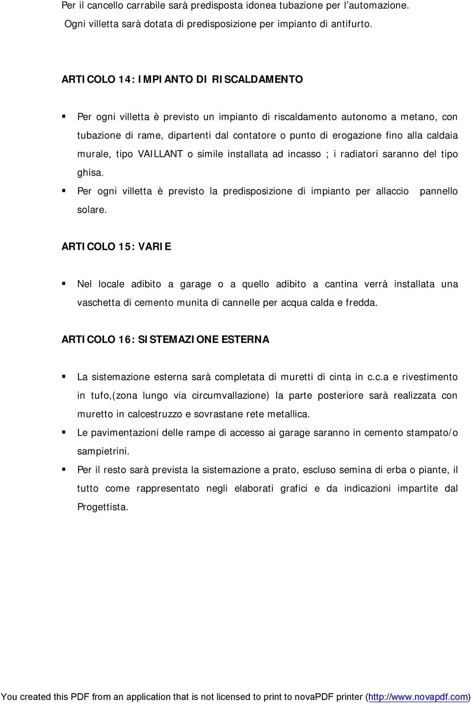 caldaia murale, tipo VAILLANT o simile installata ad incasso ; i radiatori saranno del tipo ghisa. Per ogni villetta è previsto la predisposizione di impianto per allaccio pannello solare.