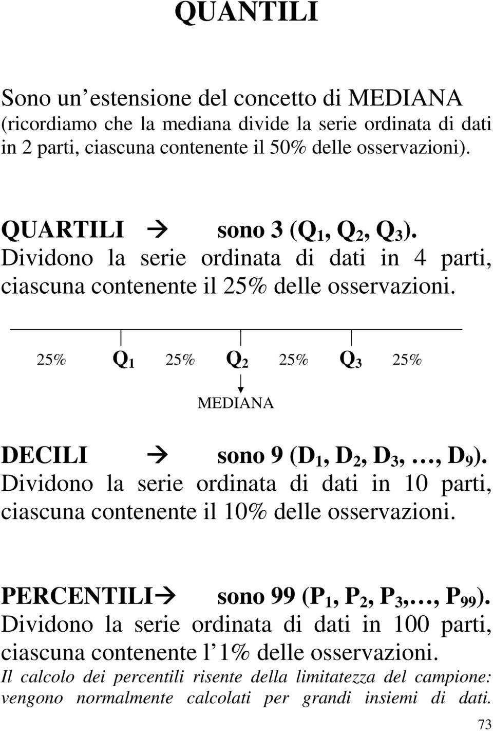 25% Q 1 25% Q 2 25% Q 3 25% MEDIANA DECILI sono 9 (D 1, D 2, D 3,, D 9 ). Dividono la serie ordinata di dati in 10 parti, ciascuna contenente il 10% delle osservazioni.