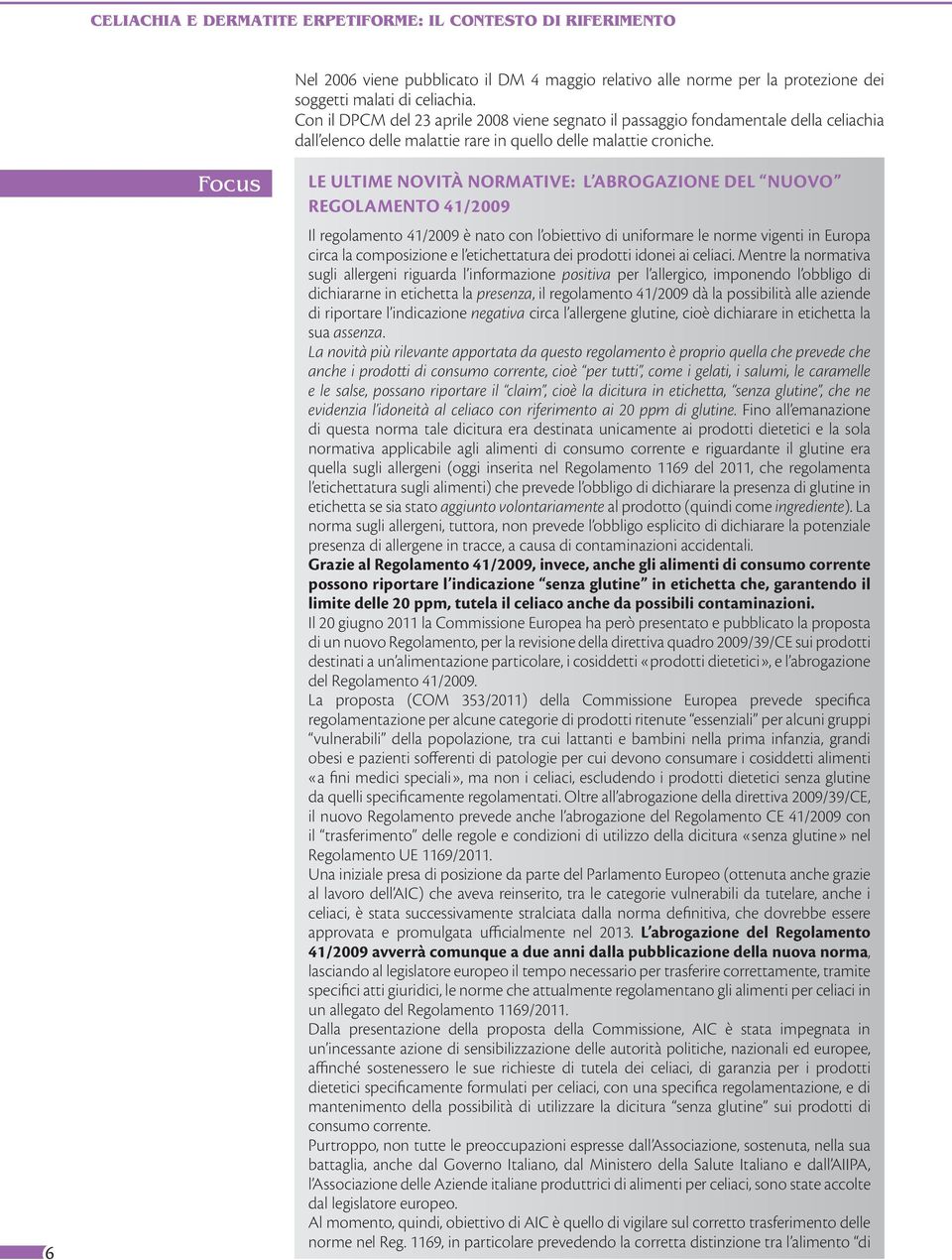 6 Focus LE ULTIME NOVITÀ NORMATIVE: L ABROGAZIONE DEL NUOVO REGOLAMENTO 41/2009 Il regolamento 41/2009 è nato con l obiettivo di uniformare le norme vigenti in Europa circa la composizione e l