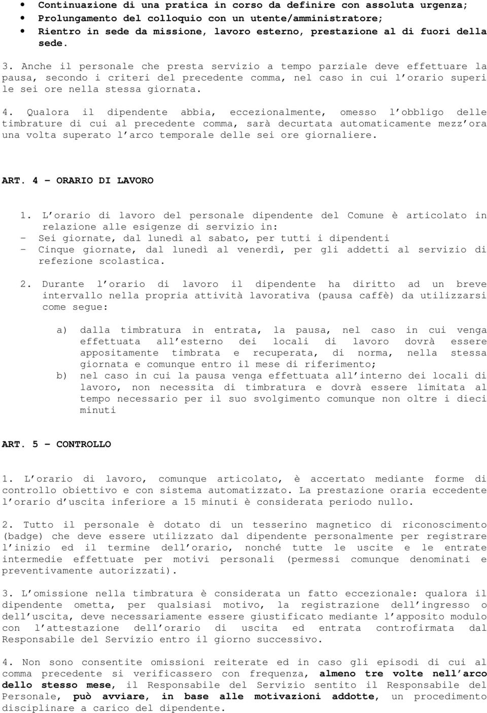 Anche il personale che presta servizio a tempo parziale deve effettuare la pausa, secondo i criteri del precedente comma, nel caso in cui l orario superi le sei ore nella stessa giornata. 4.