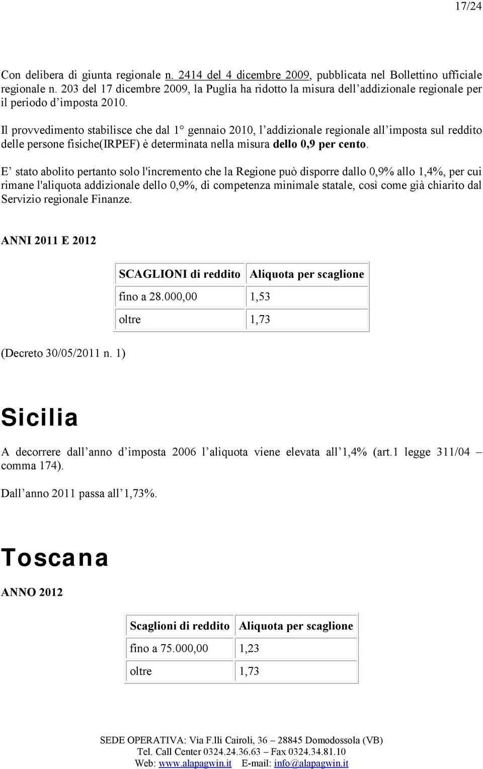 Il provvedimento stabilisce che dal 1 gennaio 2010, l addizionale regionale all imposta sul reddito delle persone fisiche(irpef) è determinata nella misura dello 0,9 per cento.