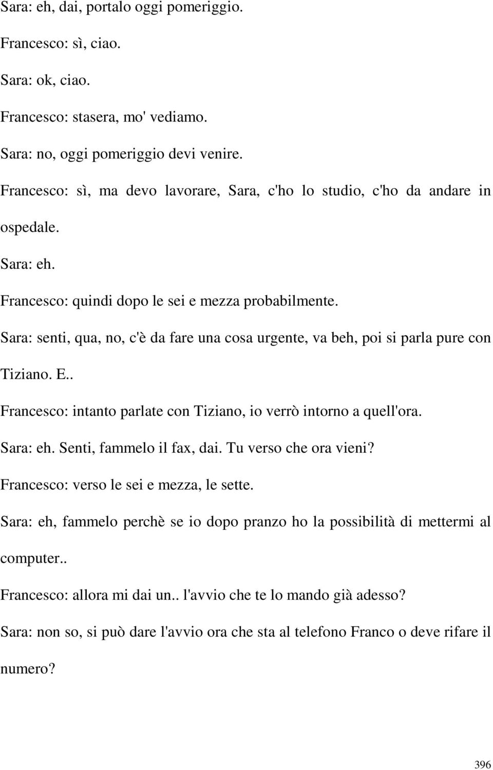Sara: senti, qua, no, c'è da fare una cosa urgente, va beh, poi si parla pure con Tiziano. E.. Francesco: intanto parlate con Tiziano, io verrò intorno a quell'ora. Sara: eh.
