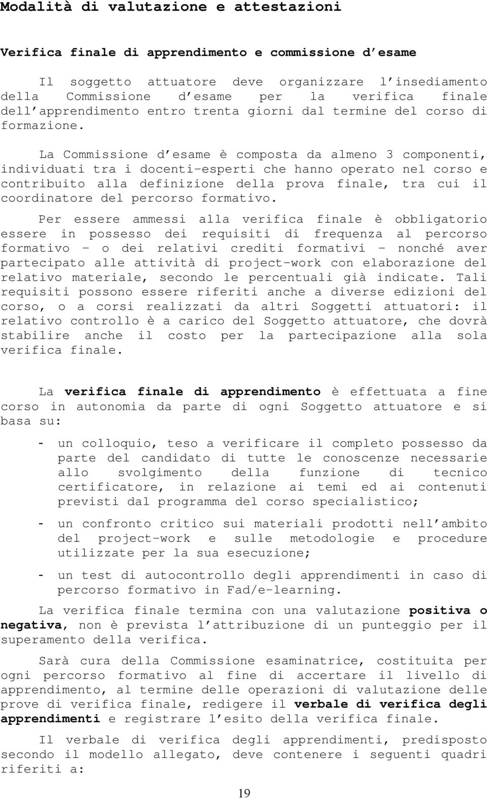 La Commissione d esame è composta da almeno 3 componenti, individuati tra i docenti-esperti che hanno operato nel corso e contribuito alla definizione della prova finale, tra cui il coordinatore del