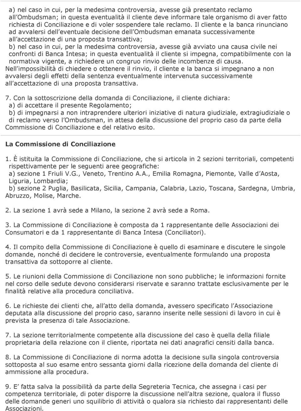 Il cliente e la banca rinunciano ad avvalersi dell eventuale decisione dell Ombudsman emanata successivamente all accettazione di una proposta transattiva; b) nel caso in cui, per la medesima