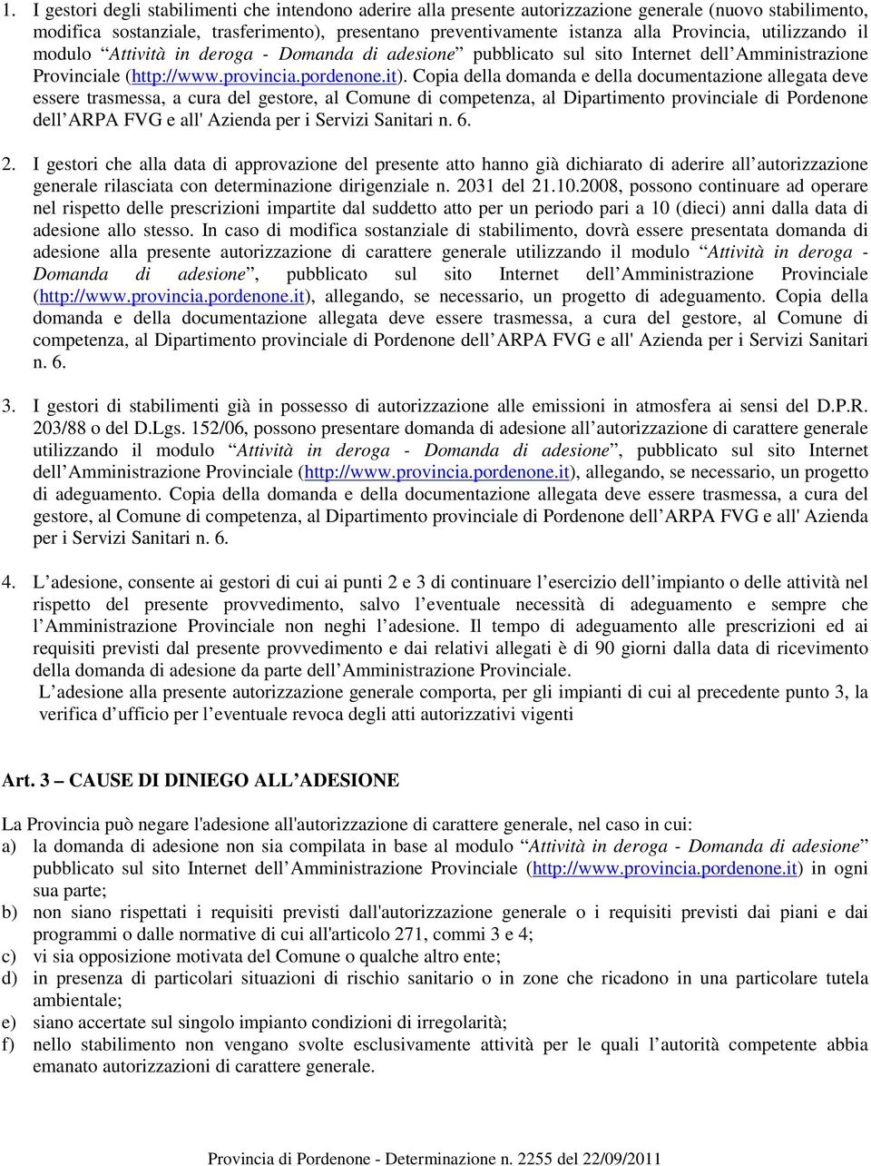 Copia della domanda e della documentazione allegata deve essere trasmessa, a cura del gestore, al Comune di competenza, al Dipartimento provinciale di Pordenone dell ARPA FVG e all' Azienda per i