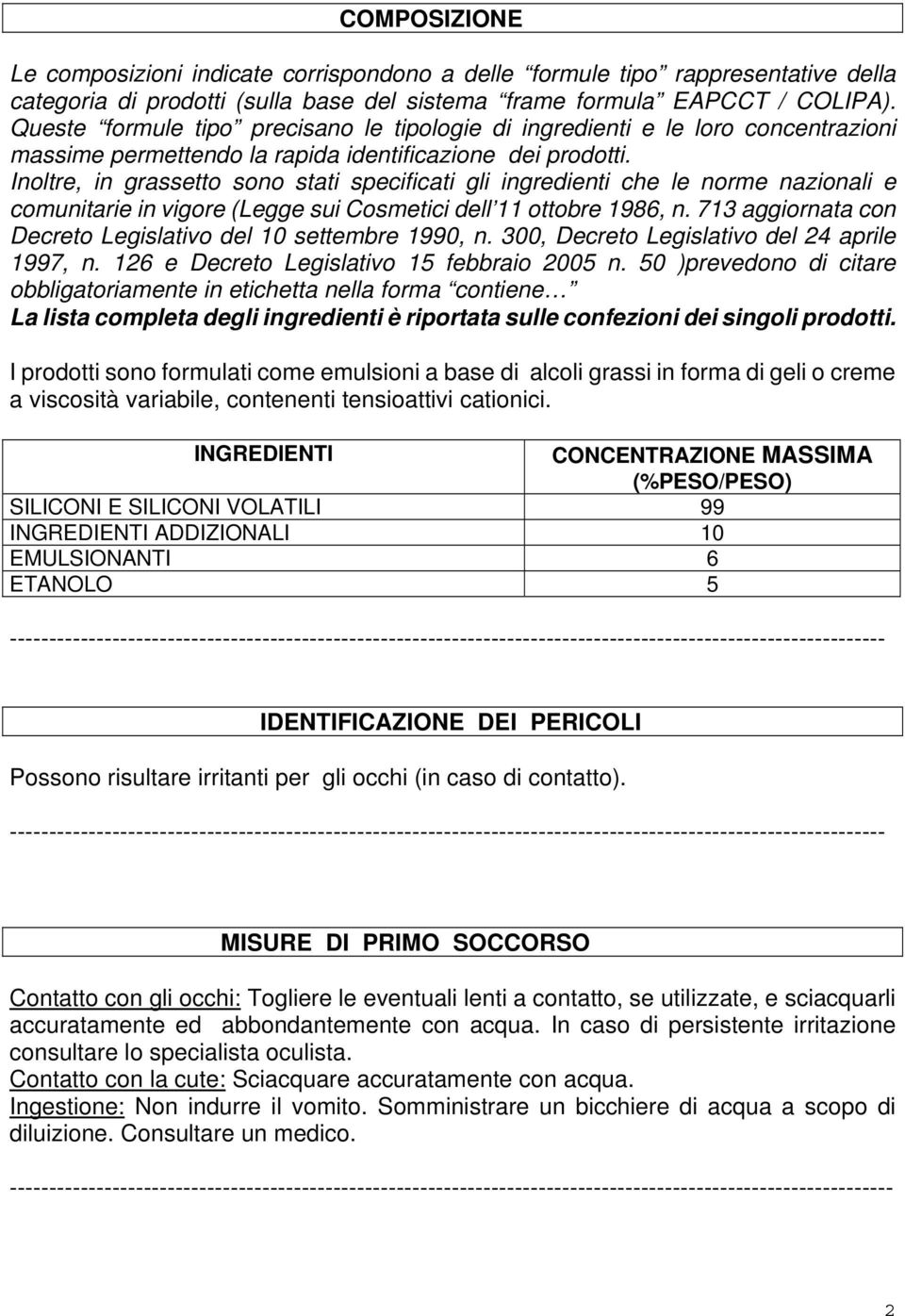 Inoltre, in grassetto sono stati specificati gli ingredienti che le norme nazionali e comunitarie in vigore (Legge sui Cosmetici dell 11 ottobre 1986, n.