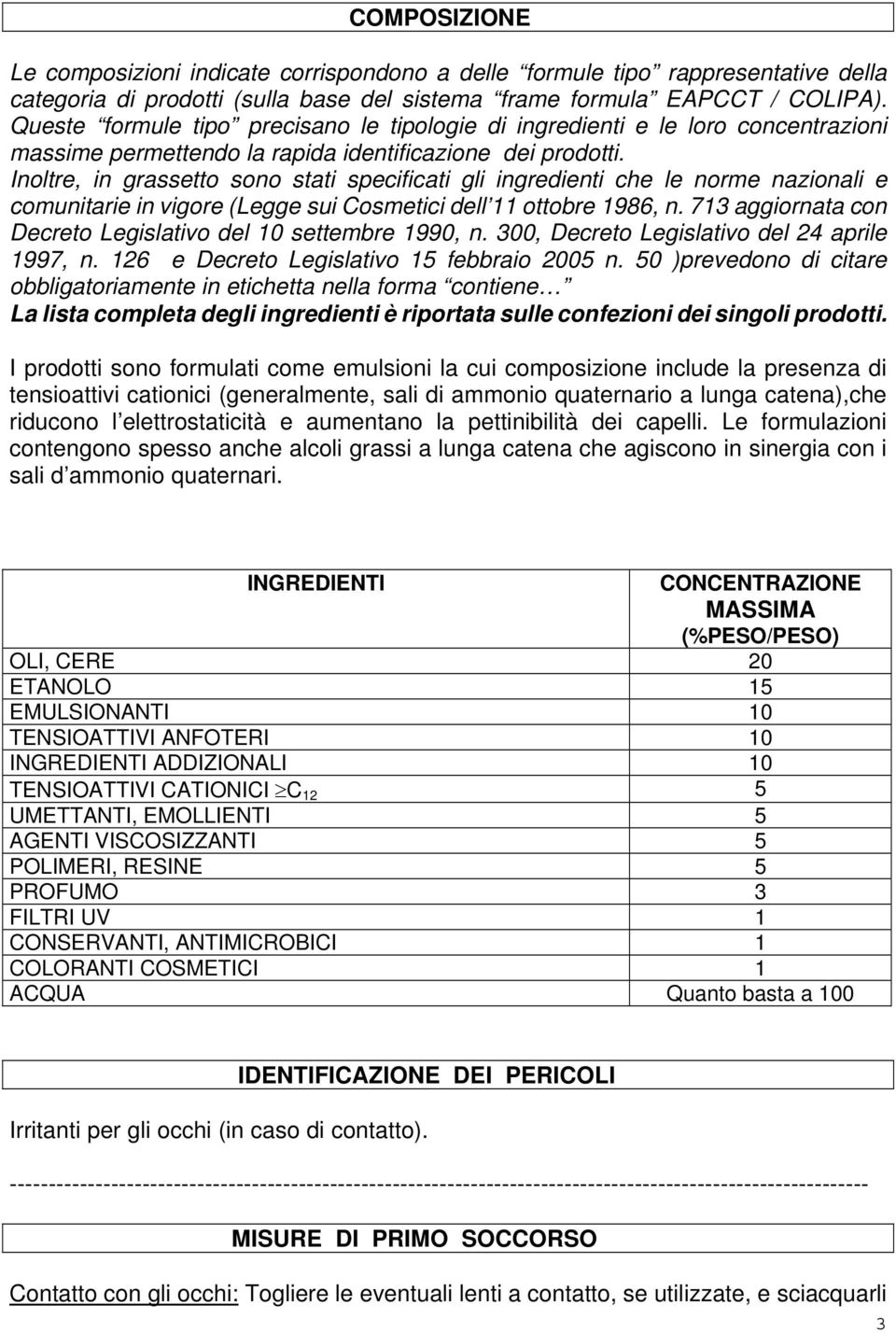 Inoltre, in grassetto sono stati specificati gli ingredienti che le norme nazionali e comunitarie in vigore (Legge sui Cosmetici dell 11 ottobre 1986, n.