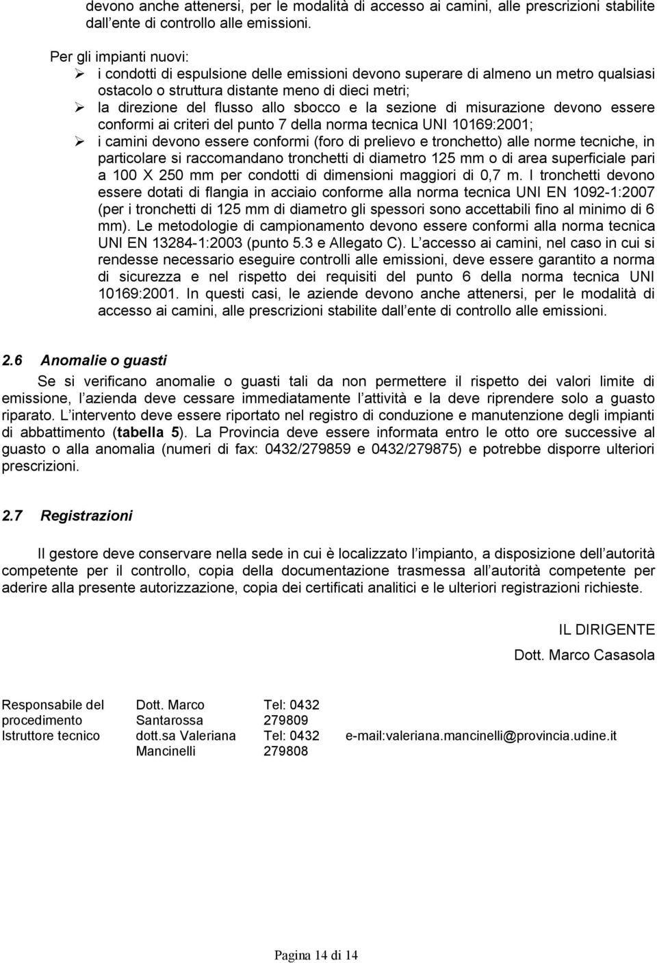 la sezione di misurazione devono essere conformi ai criteri del punto 7 della norma tecnica UNI 10169:2001; i camini devono essere conformi (foro di prelievo e tronchetto) alle norme tecniche, in