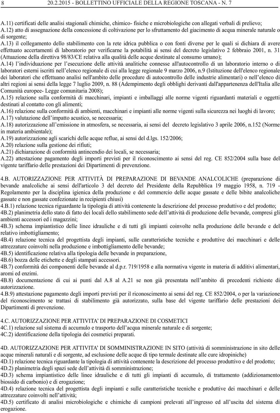 13) il collegamento dello stabilimento con la rete idrica pubblica o con fonti diverse per le quali si dichiara di avere effettuato accertamenti di laboratorio per verificarne la potabilità ai sensi