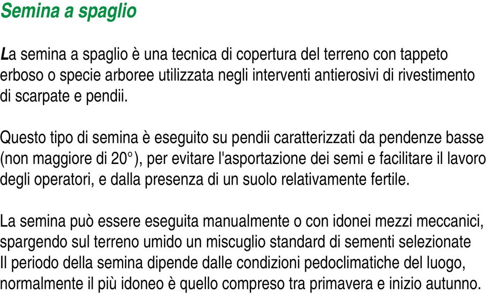 Questo tipo di semina è eseguito su pendii caratterizzati da pendenze basse (non maggiore di 20 ), per evitare l'asportazione dei semi e facilitare il lavoro degli operatori, e