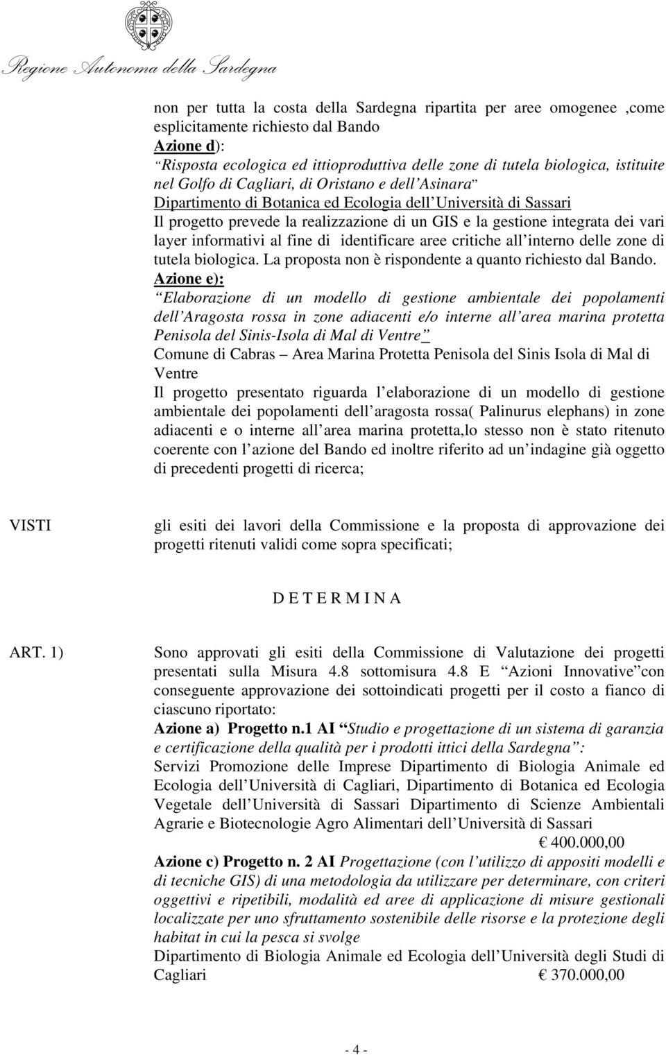 informativi al fine di identificare aree critiche all interno delle zone di tutela biologica. La proposta non è rispondente a quanto richiesto dal Bando.