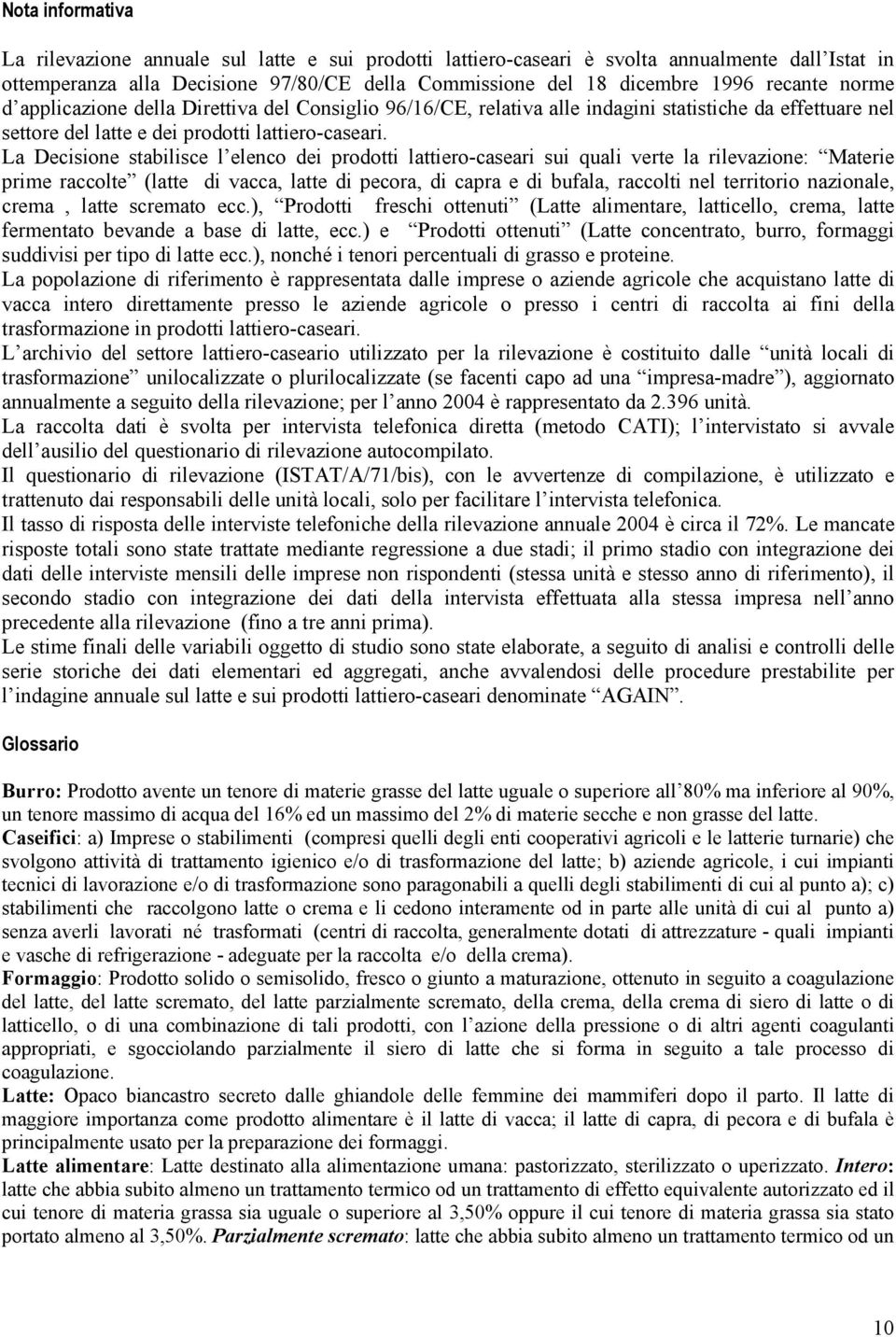 La Decisione stabilisce l elenco dei prodotti lattiero-caseari sui quali verte la rilevazione: Materie prime raccolte (latte di vacca, latte di pecora, di capra e di bufala, raccolti nel territorio