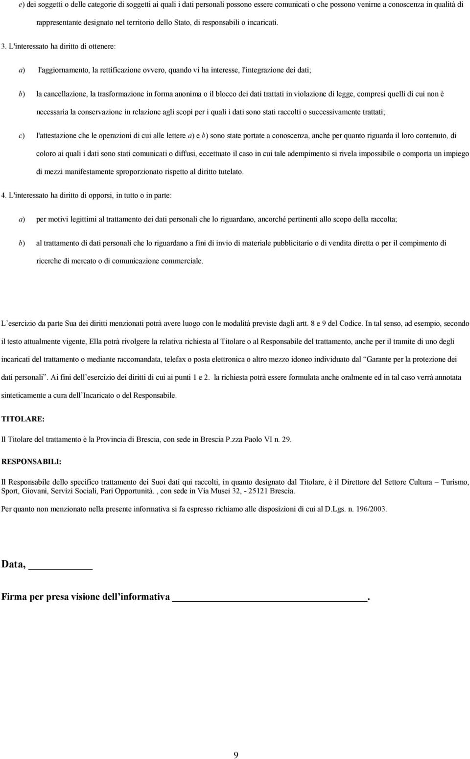 L'interessato ha diritto di ottenere: a) l'aggiornamento, la rettificazione ovvero, quando vi ha interesse, l'integrazione dei dati; b) la cancellazione, la trasformazione in forma anonima o il