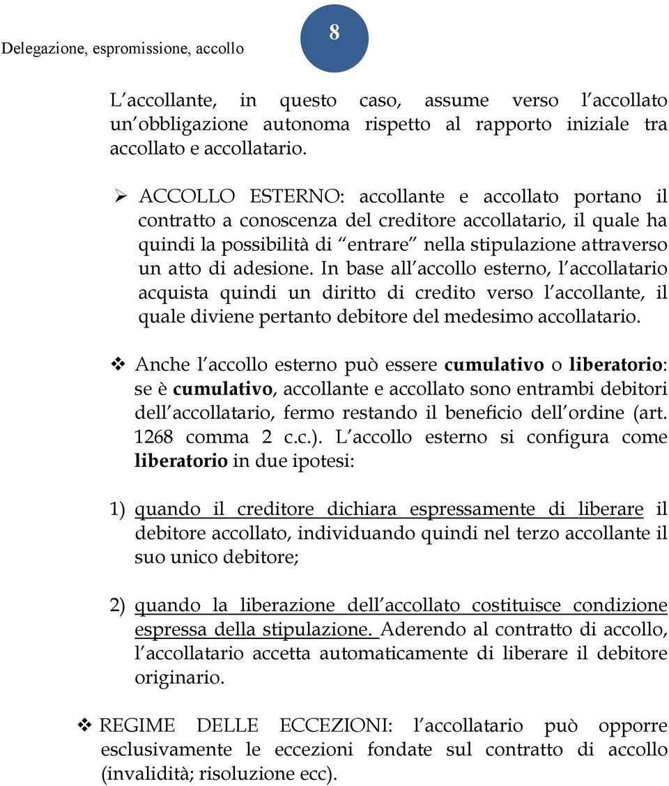 In base all accollo esterno, l accollatario acquista quindi un diritto di credito verso l accollante, il quale diviene pertanto debitore del medesimo accollatario.