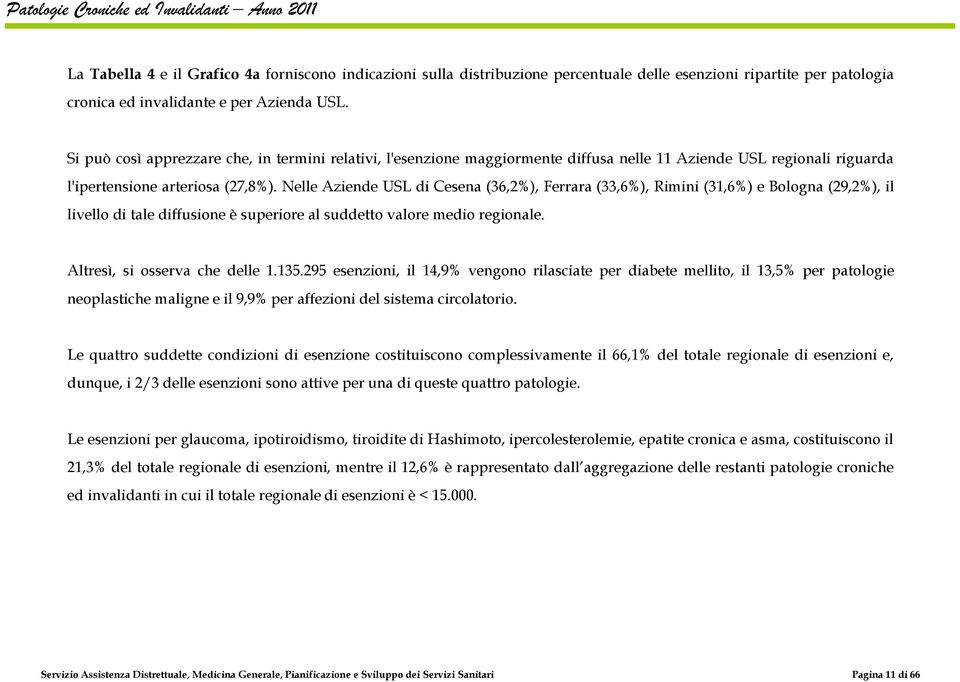 Nelle Aziende USL di Cesena (36,2%), Ferrara (33,6%), Rimini (31,6%) e Bologna (29,2%), il livello di tale diffusione è superiore al suddetto valore medio regionale. Altresì, si osserva che delle 1.