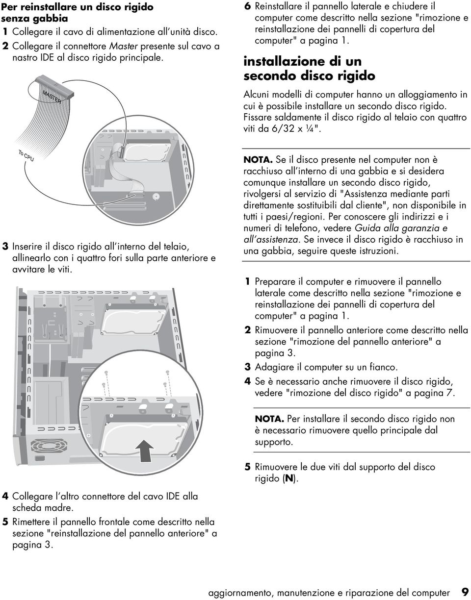 in cui è possibile installare un secondo disco rigido. Fissare saldamente il disco rigido al telaio con quattro viti da 6/32 x ¼".